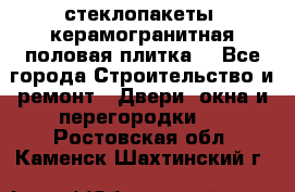 стеклопакеты, керамогранитная половая плитка  - Все города Строительство и ремонт » Двери, окна и перегородки   . Ростовская обл.,Каменск-Шахтинский г.